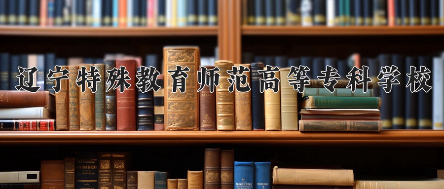 2024年辽宁特殊教育师范高等专科学校在辽宁计划招生人数（附学费及专业录取分)
