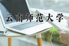 2024云南师范大学录取分数线：四川最低531分