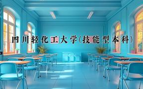 2024四川轻化工大学(技能型本科)录取分数线：四川最低512分