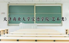 2024天津商业大学宝德学院(艺术类)录取分数线：四川最低461分