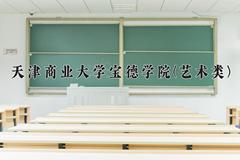 2024天津商业大学宝德学院(艺术类)录取分数线：四川最低461分