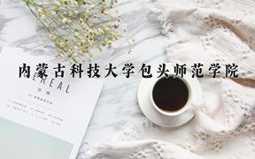 2024内蒙古科技大学包头师范学院录取分数线：四川最低499分