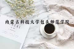 2024内蒙古科技大学包头师范学院录取分数线：四川最低499分
