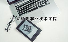 2024甘肃建筑职业技术学院录取分数线：四川最低375分