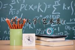 2024西南大学(艺术类)录取分数线：四川最低564分