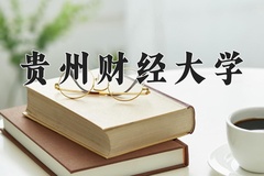 2024贵州财经大学录取分数线：四川最低523分