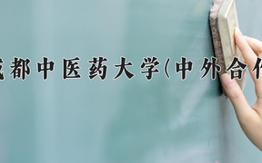成都中医药大学(中外合作)近三年录取分数线及位次：四川2022-2024最低分