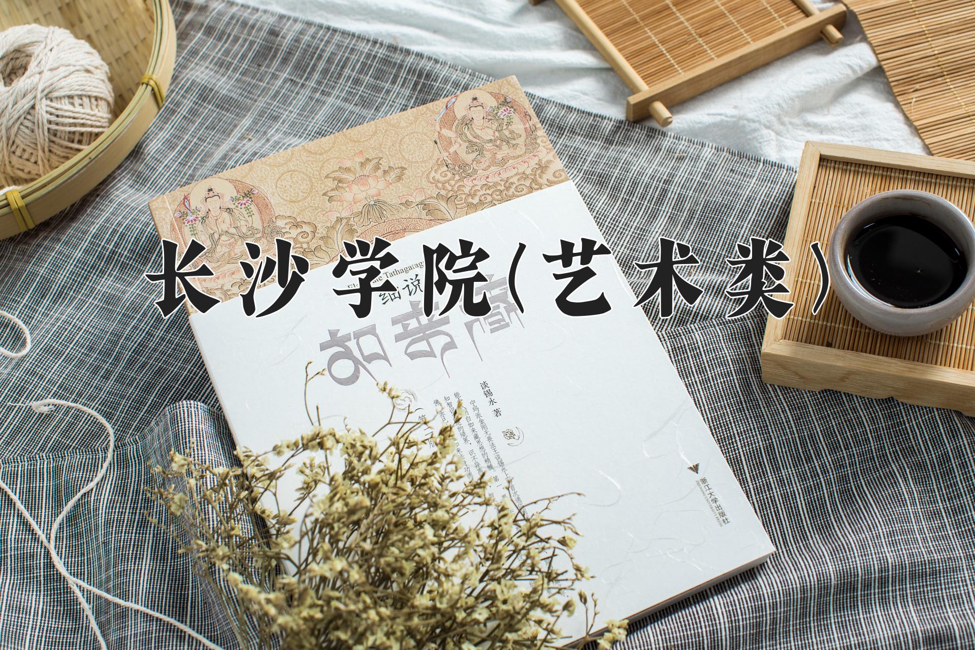 长沙学院(艺术类)近三年录取分数线及位次：四川2022-2024最低分