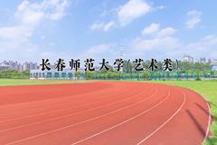 长春师范大学(艺术类)近三年录取分数线及位次：四川2022-2024最低分