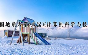 中国地质大学(武汉)(计算机科学与技术)近三年录取分数线及位次：四川2022-2024最低分