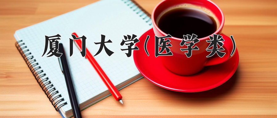 厦门大学(医学类)近三年录取分数线及位次:四川2022-2024最低分
