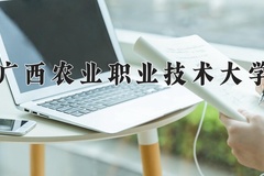 广西农业职业技术大学近三年录取分数线及位次：四川2022-2024最低分