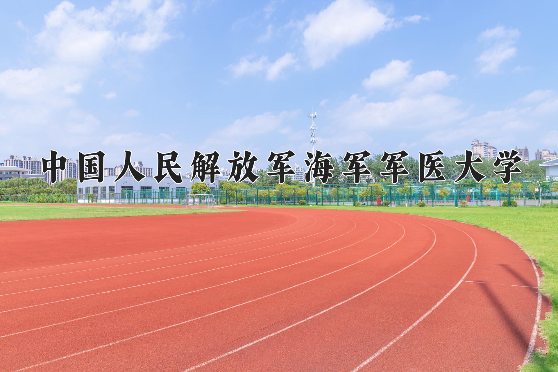 中国人民解放军海军军医大学近三年录取分数线及位次:四川2022-2024最低分