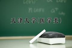天津大学(医学类)近三年录取分数线及位次：四川2022-2024最低分