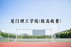 厦门理工学院(较高收费)近三年录取分数线及位次：四川2022-2024最低分