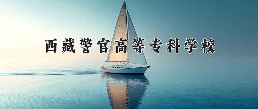 西藏警官高等专科学校近三年录取分数线及位次：四川2022-2024最低分