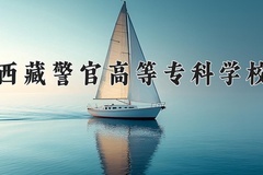 西藏警官高等专科学校近三年录取分数线及位次：四川2022-2024最低分
