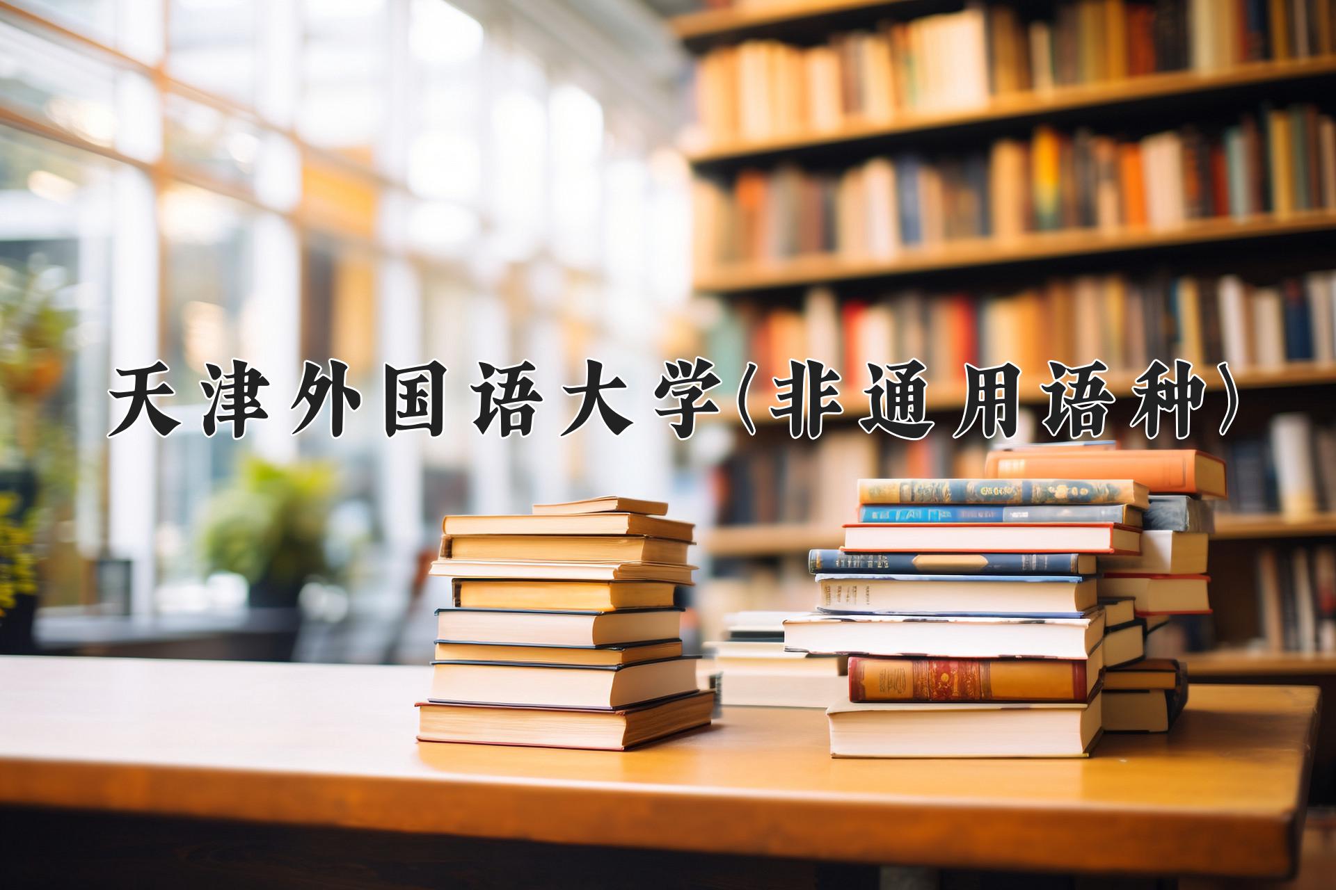 天津外国语大学(非通用语种)近三年录取分数线及位次:四川2022-2024最低分