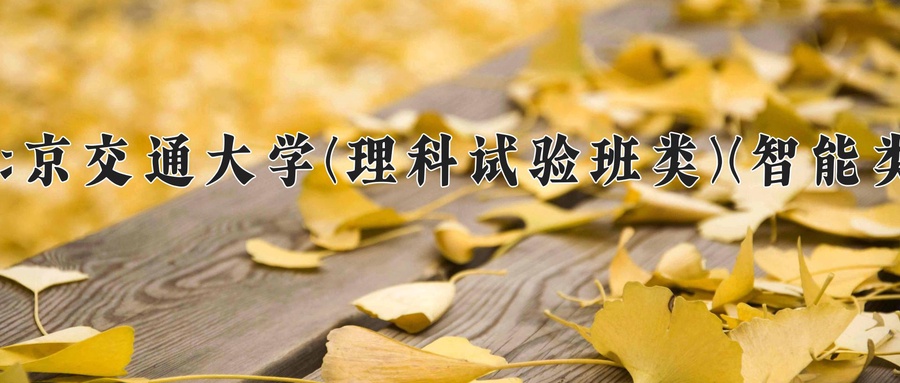 北京交通大学(理科试验班类)(智能类)近三年录取分数线及位次：四川2022-2024最低分