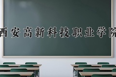 西安高新科技职业学院近三年录取分数线及位次：四川2022-2024最低分