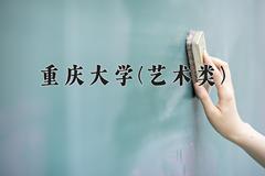 重庆大学(艺术类)近三年录取分数线及位次：四川2022-2024最低分