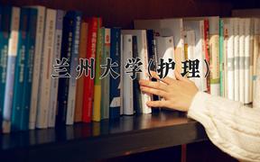 兰州大学(护理)近三年录取分数线及位次：四川2022-2024最低分
