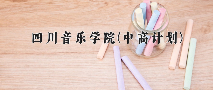 四川音乐学院(中高计划)近三年录取分数线及位次:四川2022-2024最低分