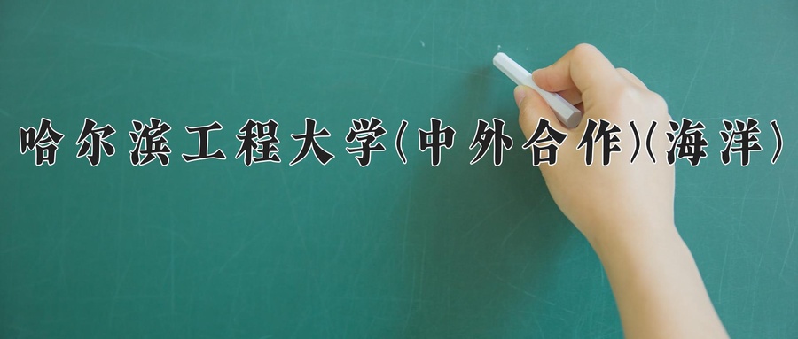 哈尔滨工程大学(中外合作)(海洋)近三年录取分数线及位次:四川2022-2024最低分