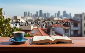 福建农林大学(中外合作)近三年录取分数线及位次：四川2022-2024最低分