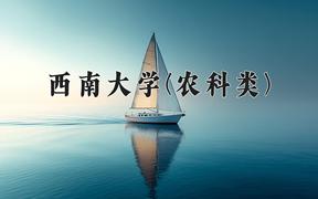 西南大学(农科类)近三年录取分数线及位次：四川2022-2024最低分