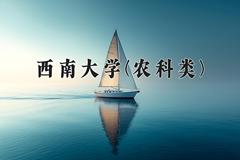 西南大学(农科类)近三年录取分数线及位次：四川2022-2024最低分