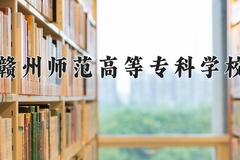 赣州师范高等专科学校近三年录取分数线及位次：四川2022-2024最低分