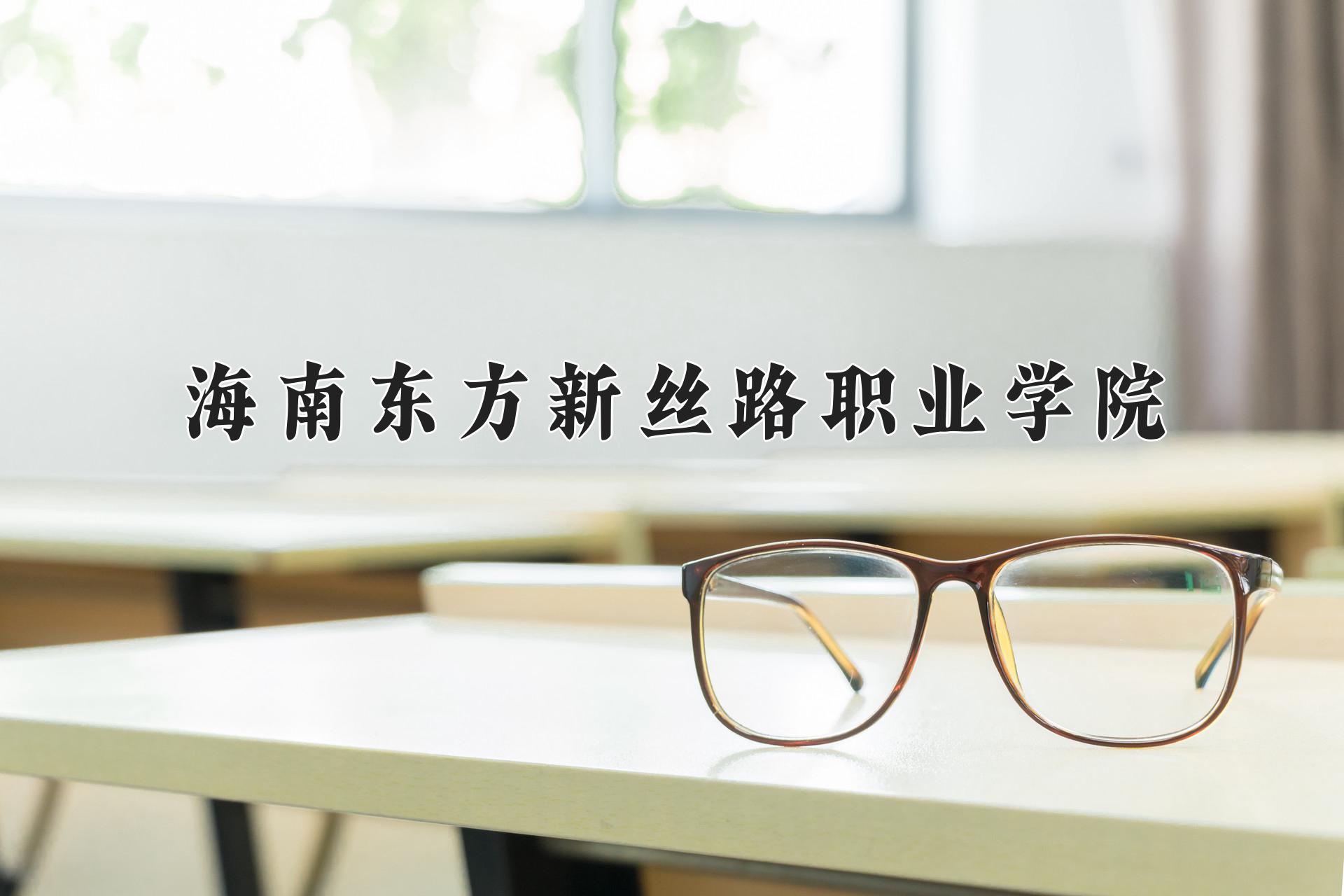 海南东方新丝路职业学院近三年录取分数线及位次：四川2022-2024最低分