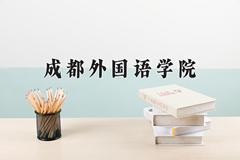 成都外国语学院近三年录取分数线及位次：四川2022-2024最低分