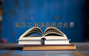 四川工程职业技术大学近三年录取分数线及位次：四川2022-2024最低分