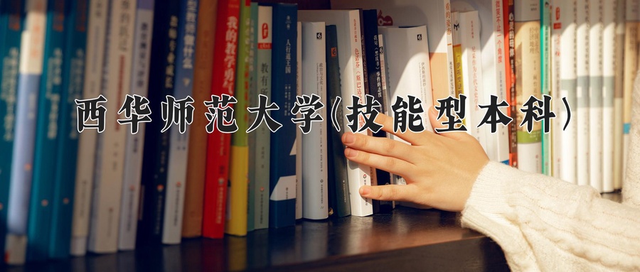 西华师范大学(技能型本科)近三年录取分数线及位次：四川2022-2024最低分