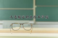 大连航运职业技术学院近三年录取分数线及位次：四川2022-2024最低分