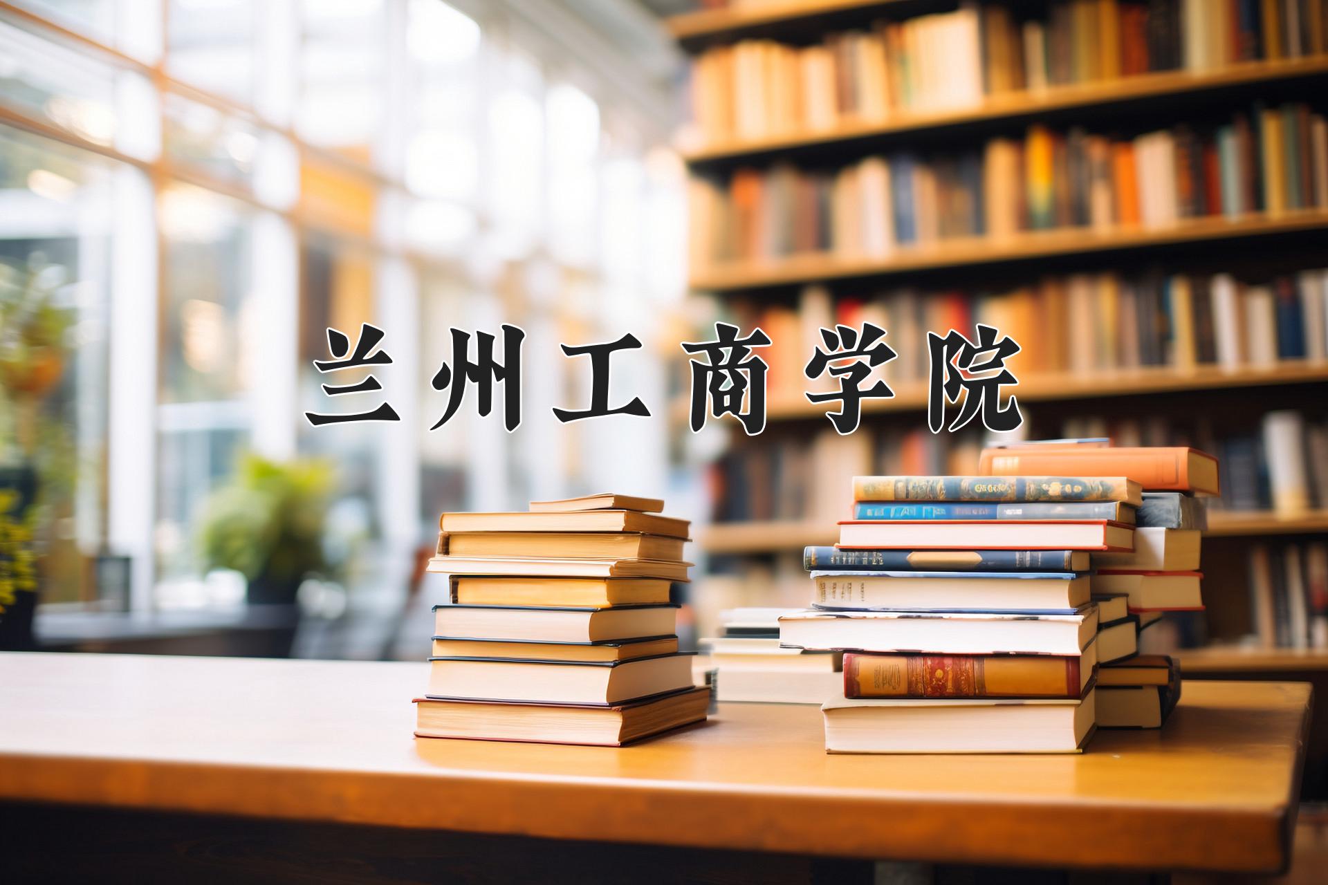 兰州工商学院近三年录取分数线及位次:四川2022-2024最低分