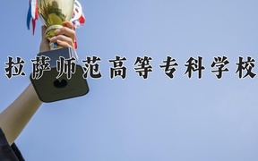 拉萨师范高等专科学校近三年录取分数线及位次：陕西2022-2024最低分