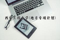西安工程大学(地方专项计划)近三年录取分数线及位次：陕西2022-2024最低分