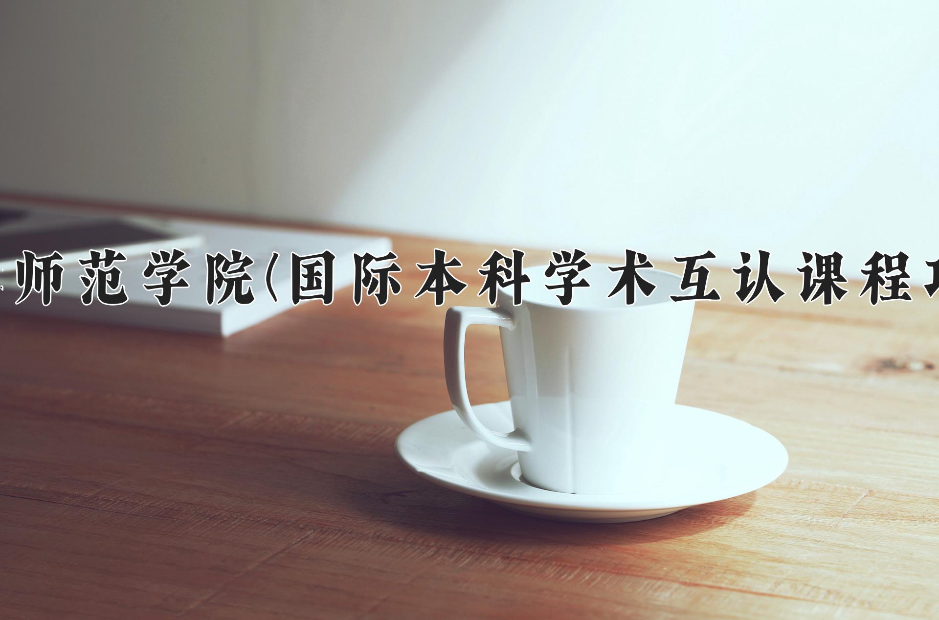 廊坊师范学院(国际本科学术互认课程项目)