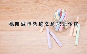 2024年德阳城市轨道交通职业学院录取分数线，河北最低257分
