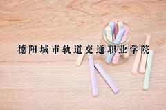 2024年德阳城市轨道交通职业学院录取分数线，河北最低257分