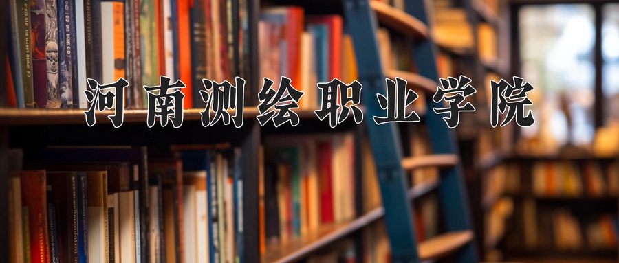 2024年河南测绘职业学院录取分数线，河北最低343分-第1张图片-索考网