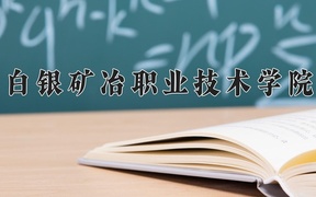 2024年白银矿冶职业技术学院录取分数线，河北最低328分