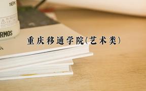 2024年重庆移通学院(艺术类)录取分数线，河北最低456分