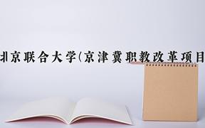 2024年北京联合大学(京津冀职教改革项目)录取分数线，河北最低539分