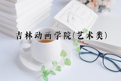 2024年吉林动画学院(艺术类)录取分数线，河北最低451分