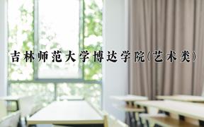 2024年吉林师范大学博达学院(艺术类)录取分数线，河北最低450分