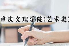 2024年重庆文理学院(艺术类)录取分数线，河北最低478分
